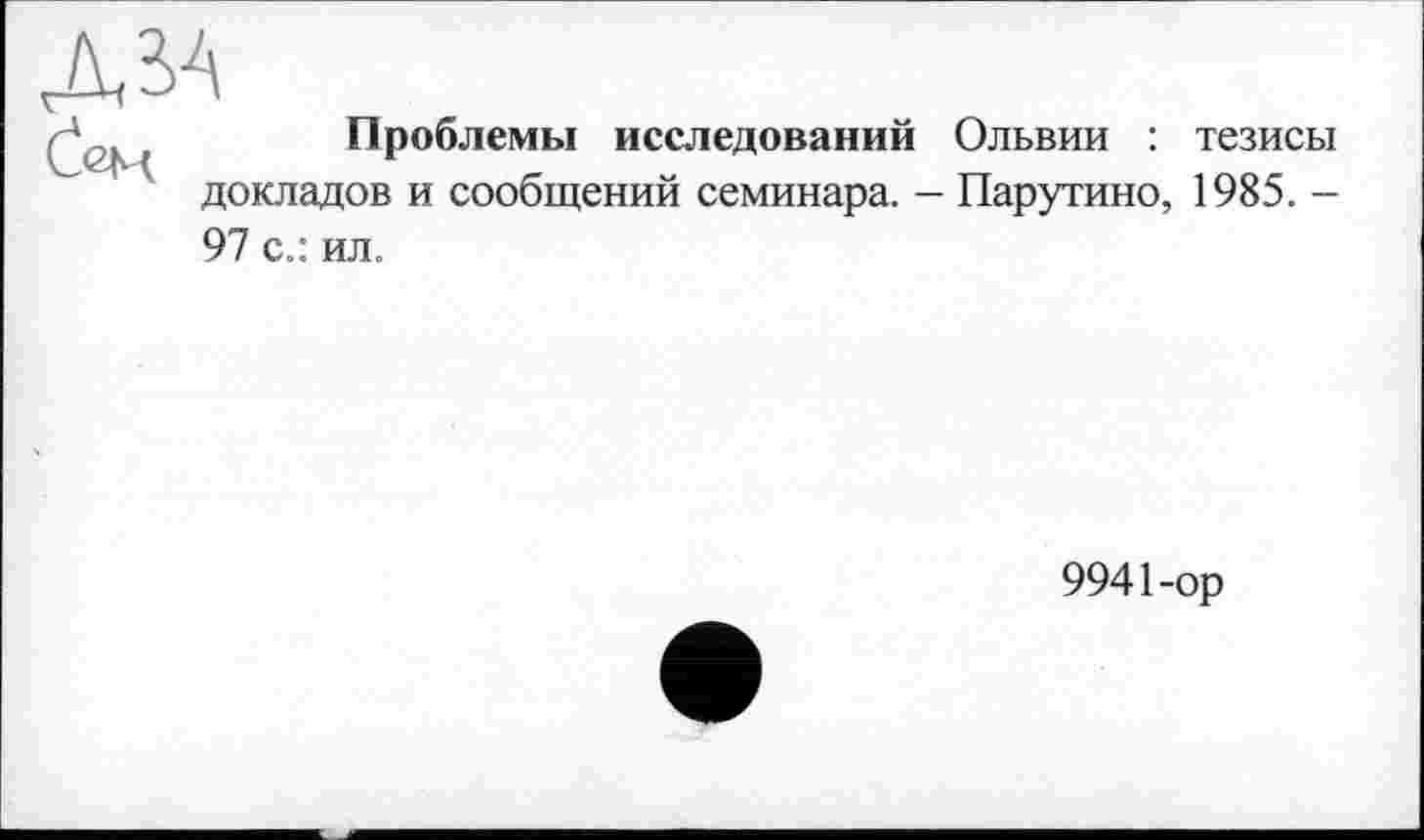 ﻿Проблемы исследований Ольвии : тезисы докладов и сообщений семинара. — Парутино, 1985. -97 с.: ил.
9941-ор